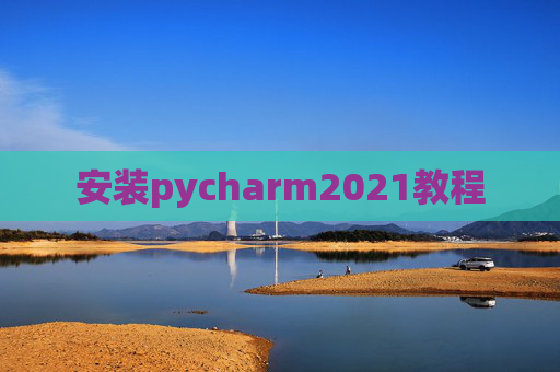 安装pycharm2021教程 安装pycharm2021教程